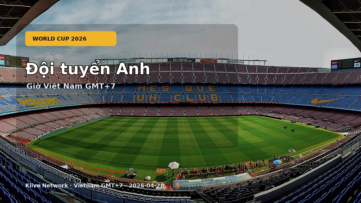 Đội tuyển Anh - World Cup 2026 theo giờ Việt Nam