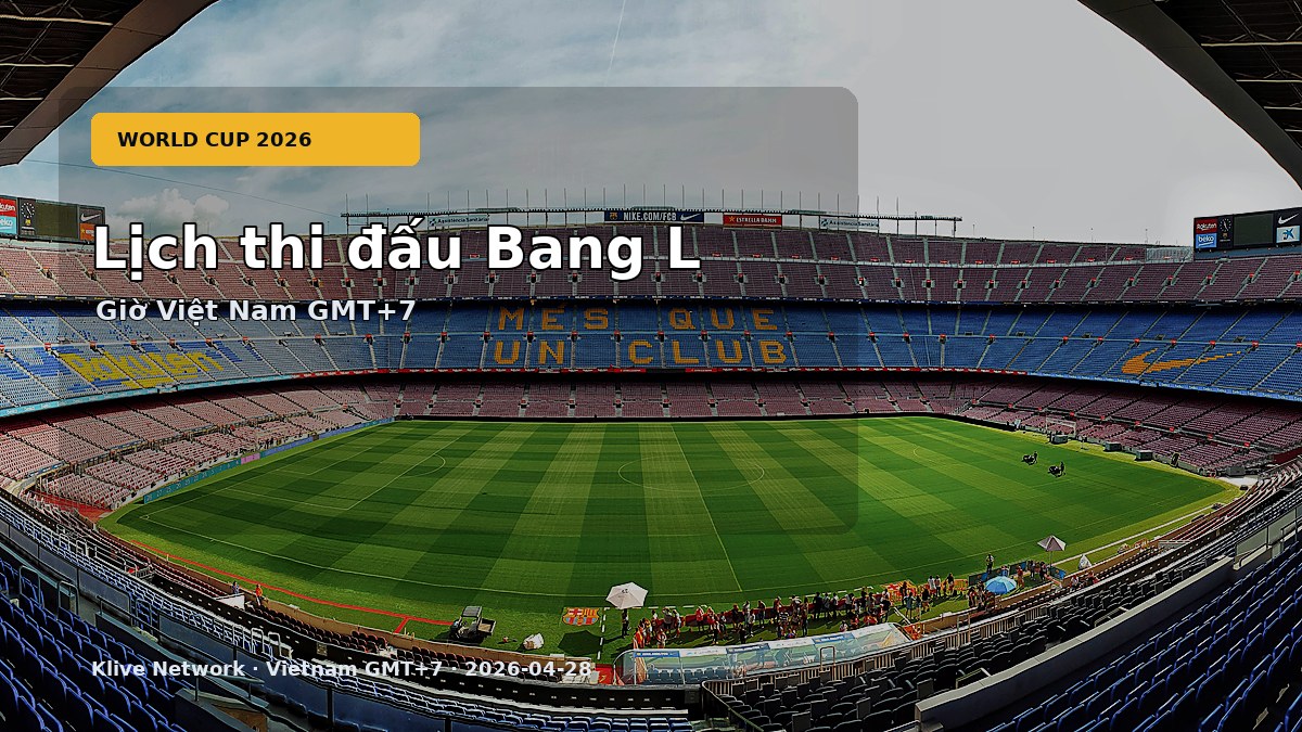 Lịch thi đấu Bang L - World Cup 2026 theo giờ Việt Nam