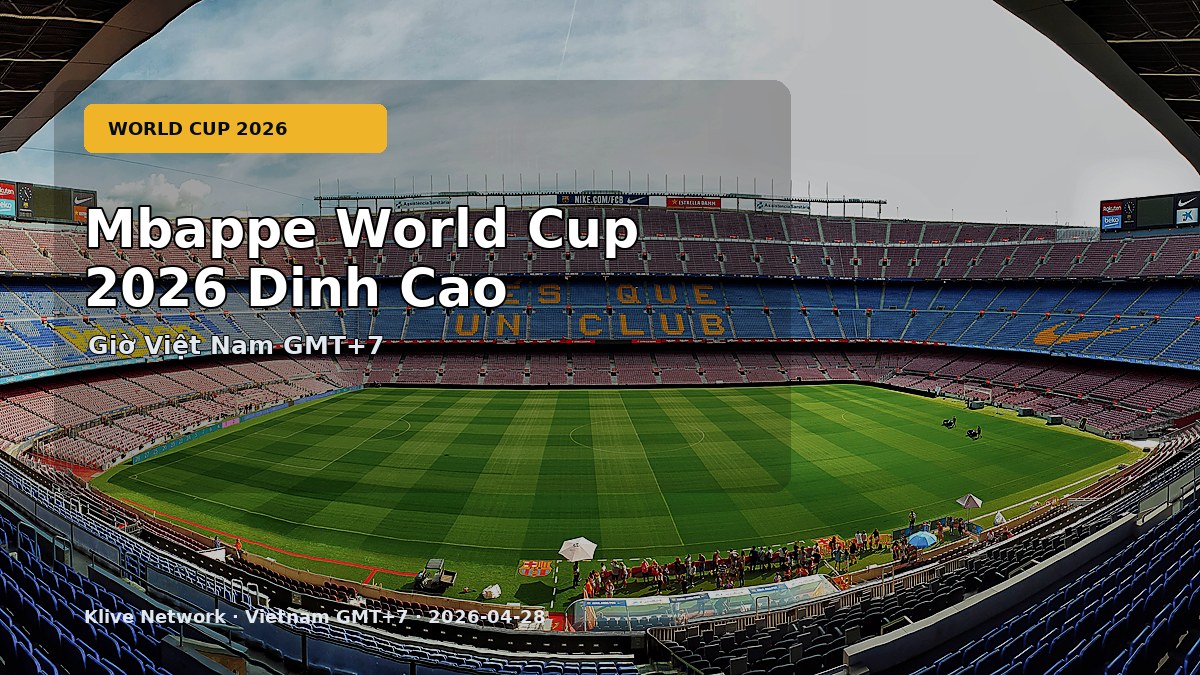 Mbappe World Cup 2026 Dinh Cao - World Cup 2026 theo giờ Việt Nam