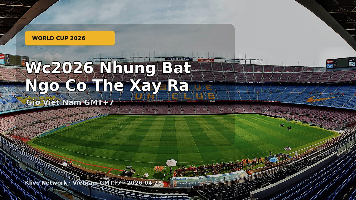 Wc2026 Nhung Bat Ngo Co The Xay Ra - World Cup 2026 theo giờ Việt Nam